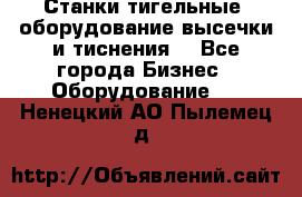 Станки тигельные (оборудование высечки и тиснения) - Все города Бизнес » Оборудование   . Ненецкий АО,Пылемец д.